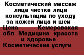 Косметический массаж лица,чистка лица,консультации по уходу за кожей лица и шеи › Цена ­ 200 - Кемеровская обл. Медицина, красота и здоровье » Косметические услуги   . Кемеровская обл.